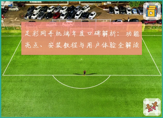足彩网手机端年度口碑解析：功能亮点、安装教程与用户体验全解读